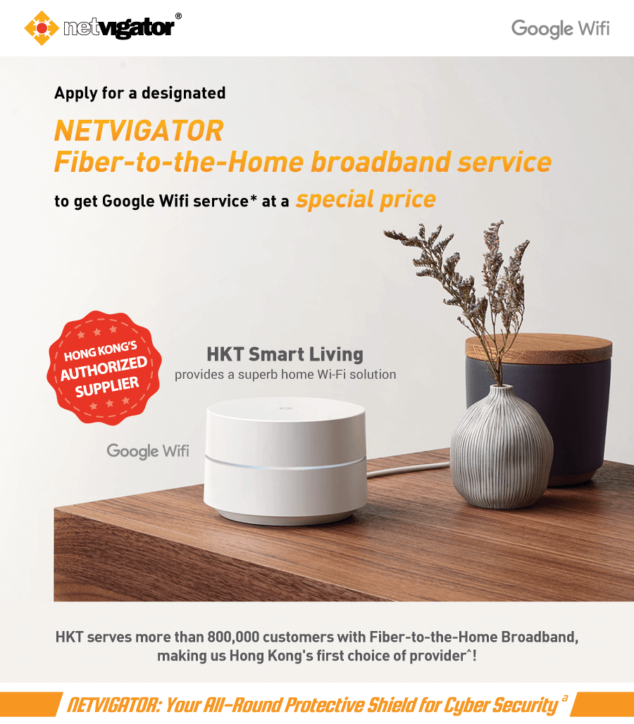 Apply for a designated NETVIGATOR Fiber-to-the-Home broadband service to get Google Wifi service* at a special price